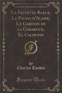 La Fauvette Bleue; Le Paysan d'Alaise; Le Gardian de la Camargue; El Cachupin (Classic Reprint)