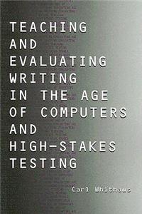 Teaching and Evaluating Writing in the Age of Computers and High-Stakes Testing