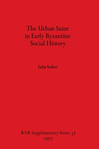 The Urban Saint in Early Byzantine Social History