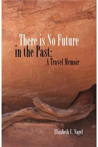 There Is No Future in the Past: A Travel Memoir