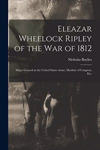 Eleazar Wheelock Ripley of the War of 1812 [microform]