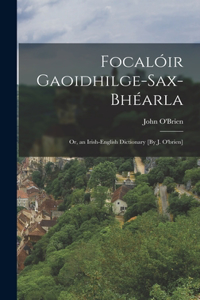 Focalóir Gaoidhilge-Sax-Bhéarla; Or, an Irish-English Dictionary [By J. O'brien]