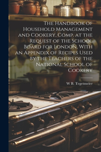 Handbook of Household Management and Cookery, Comp. at the Request of the School Board for London, With an Appendix of Recipes Used by the Teachers of the National School of Cookery