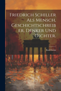 Friedrich Schiller als Mensch, Geschichtschreiber, Denker und Dichter.