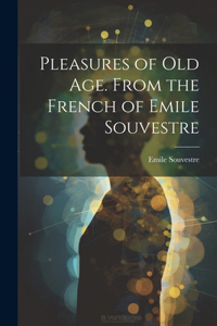 Pleasures of Old Age. From the French of Emile Souvestre