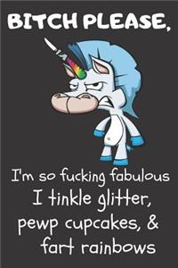 Bitch Please I'm So Fucking Fabulous I Tinkle Glitter, Pewp Cupcakes, & Fart Rainbows
