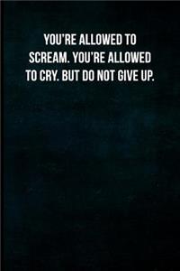 You're Allowed To Scream. You're Allowed To Cry. But Do Not Give Up.: Blank Lined Journal with Soft Matte Cover