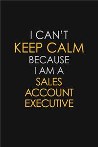 I Can't Keep Calm Because I Am A Sales Account Executive: Motivational: 6X9 unlined 129 pages Notebook writing journal