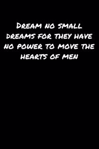 Dream No Small Dreams For They Have No Power To Move The Hearts Of Men