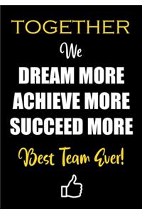 Together We Dream More - Achieve More - Succeed More - Best Team Ever!