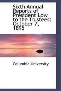 Sixth Annual Reports of President Low to the Trustees