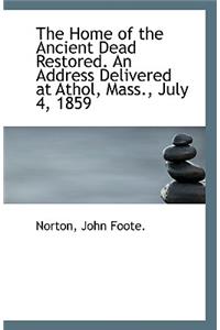 The Home of the Ancient Dead Restored. an Address Delivered at Athol, Mass., July 4, 1859