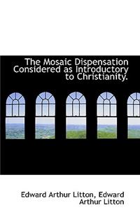 The Mosaic Dispensation Considered as Introductory to Christianity.