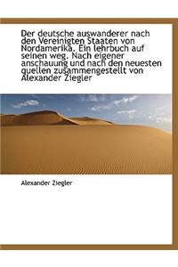 Der Deutsche Auswanderer Nach Den Vereinigten Staaten Von Nordamerika. Ein Lehrbuch Auf Seinen Weg.