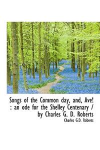 Songs of the Common Day, And, Ave!: An Ode for the Shelley Centenary / By Charles G. D. Roberts