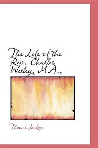 The Life of the REV. Charles Wesley, M.A.,