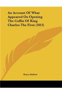 Account Of What Appeared On Opening The Coffin Of King Charles The First (1813)