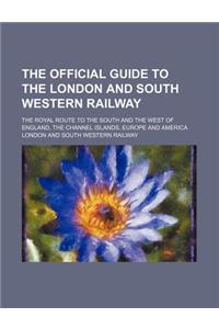 The Official Guide to the London and South Western Railway; The Royal Route to the South and the West of England, the Channel Islands, Europe and Amer