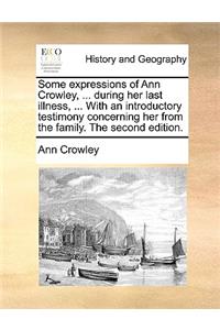 Some Expressions of Ann Crowley, ... During Her Last Illness, ... with an Introductory Testimony Concerning Her from the Family. the Second Edition.