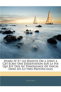Henri IV Et Les Jésuites on a Joint a CET Ecrit Une Dissertation Sur La Foi Qui Est Due Au Témoignage de Pascal Dans Ses Lettres Provinciales