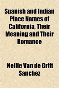 Spanish and Indian Place Names of California, Their Meaning and Their Romance