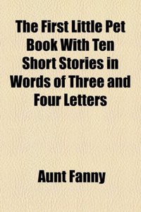 The First Little Pet Book with Ten Short Stories in Words of Three and Four Letters
