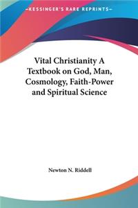 Vital Christianity a Textbook on God, Man, Cosmology, Faith-Power and Spiritual Science