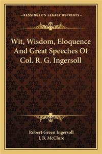 Wit, Wisdom, Eloquence and Great Speeches of Col. R. G. Ingersoll