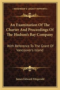 Examination of the Charter and Proceedings of the Hudson's Bay Company