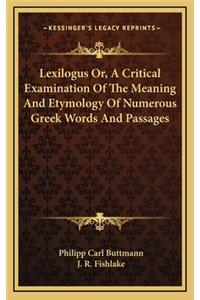 Lexilogus Or, a Critical Examination of the Meaning and Etymology of Numerous Greek Words and Passages