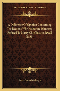 A Difference Of Opinion Concerning The Reasons Why Katharine Winthrop Refused To Marry Chief Justice Sewall (1885)