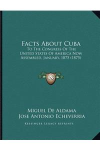 Facts About Cuba: To The Congress Of The United States Of America Now Assembled, January, 1875 (1875)