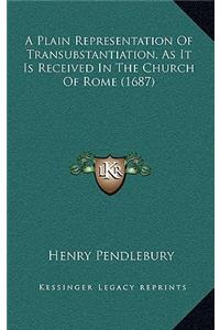 A Plain Representation Of Transubstantiation, As It Is Received In The Church Of Rome (1687)