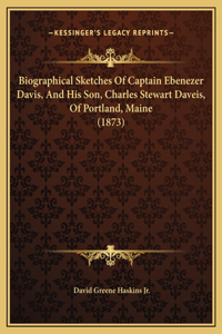 Biographical Sketches Of Captain Ebenezer Davis, And His Son, Charles Stewart Daveis, Of Portland, Maine (1873)