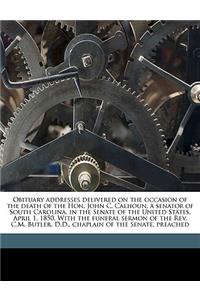 Obituary Addresses Delivered on the Occasion of the Death of the Hon. John C. Calhoun, a Senator of South Carolina, in the Senate of the United States, April 1, 1850. with the Funeral Sermon of the Rev. C.M. Butler, D.D., Chaplain of the Senate, Pr