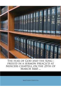 The Fear of God and the King: Press'd in a Sermon Preach'd at Mercers Chappell on the 25th of March 1660 ...