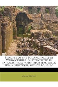 Pedigree of the Bolding Family of Warwickshire: Substantiated by Extracts from Parish Registers, Wills, Administrations, Subsidy Rolls, &C