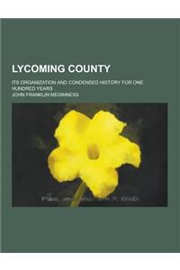 Lycoming County; Its Organization and Condensed History for One Hundred Years