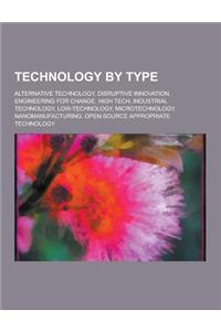 Technology by Type: Alternative Technology, Disruptive Innovation, Engineering for Change, High Tech, Industrial Technology, Low-Technolog