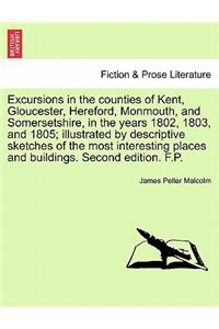 Excursions in the Counties of Kent, Gloucester, Hereford, Monmouth, and Somersetshire, in the Years 1802, 1803, and 1805; Illustrated by Descriptive Sketches of the Most Interesting Places and Buildings. Second Edition. F.P.
