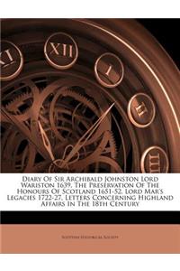 Diary of Sir Archibald Johnston Lord Wariston 1639, the Preservation of the Honours of Scotland 1651-52, Lord Mar's Legacies 1722-27, Letters Concerning Highland Affairs in the 18th Century