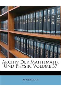 Archiv Der Mathematik Und Physik. Siebenunddreissigster Theil.