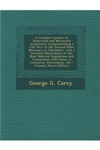 A Complete System of Theoretical and Mercantile Arithmetic: Comprehending a Full View of the Various Rules Necessary in Calculation. with a Practica