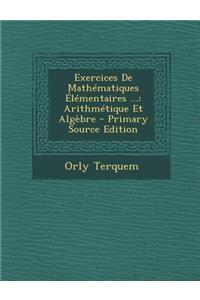 Exercices de Mathematiques Elementaires ...: Arithmetique Et Algebre