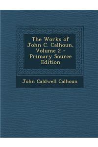 The Works of John C. Calhoun, Volume 2 - Primary Source Edition