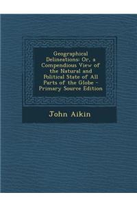 Geographical Delineations: Or, a Compendious View of the Natural and Political State of All Parts of the Globe