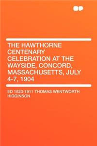 The Hawthorne Centenary Celebration at the Wayside, Concord, Massachusetts, July 4-7, 1904
