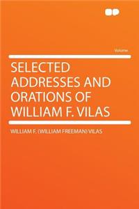 Selected Addresses and Orations of William F. Vilas