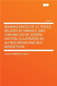 Reminiscences of J.L. Toole; Related by Himself, and Chronicled by Joseph Hatton. Illustrated by Alfred Bryan and W.H. Margetson Volume 1
