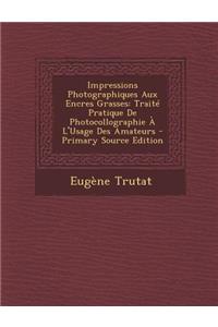 Impressions Photographiques Aux Encres Grasses: Traite Pratique de Photocollographie A L'Usage Des Amateurs